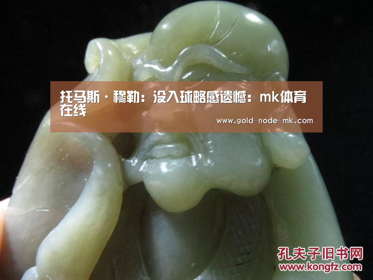 托马斯·穆勒:没入球略感遗憾:mk体育在线(图3) mk体育注册